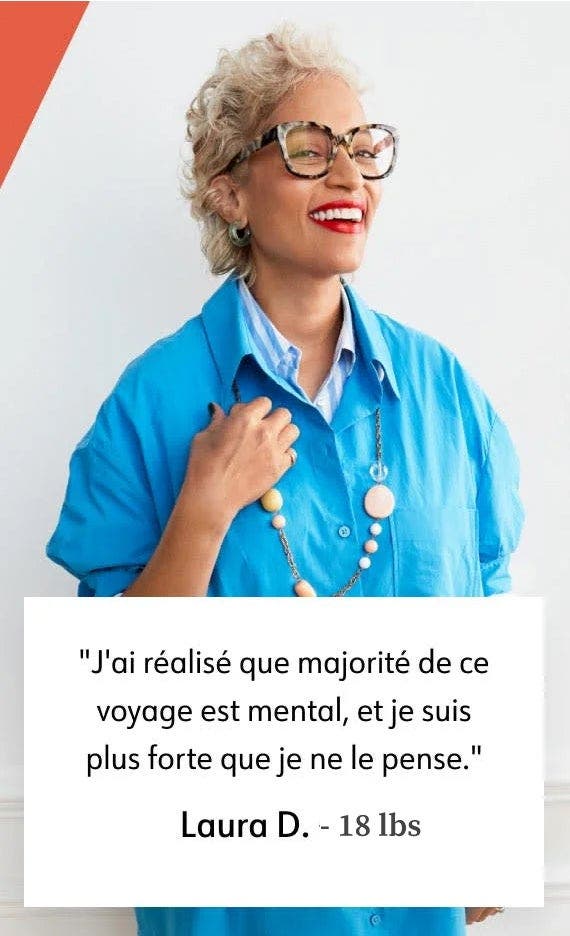 J'ai réalisé que majorité de ce voyage est mental, et je suis plus forte que je ne le pense. Laura D. - 18 lbs