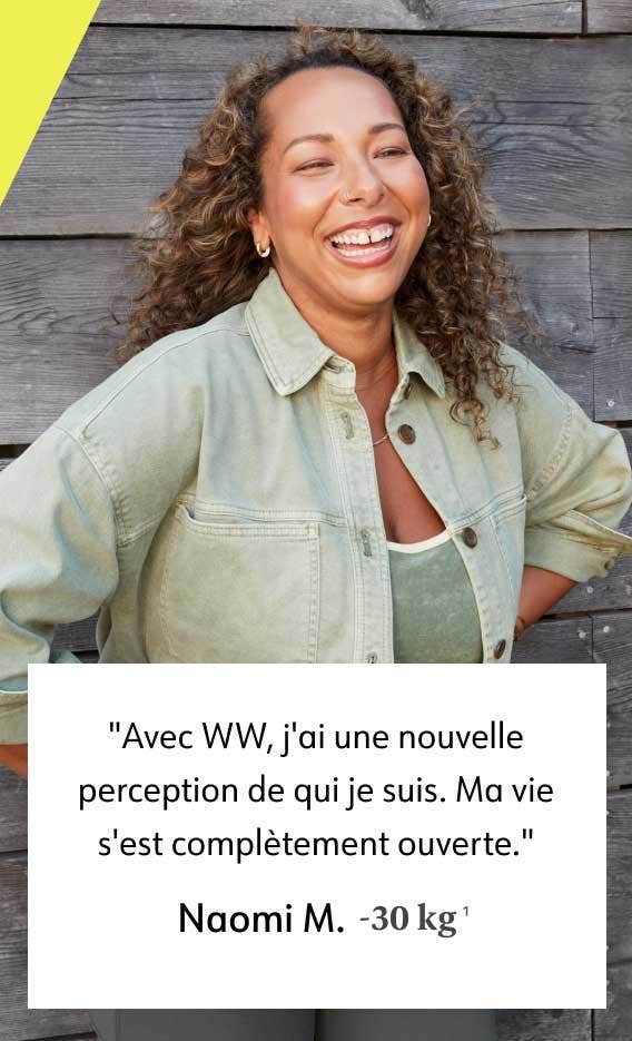 Avec WW, j&apos;ai une nouvelle perception de qui je suis. Ma vie s&apos;est complètement ouverte. Naomi M. -30 kg&apos;