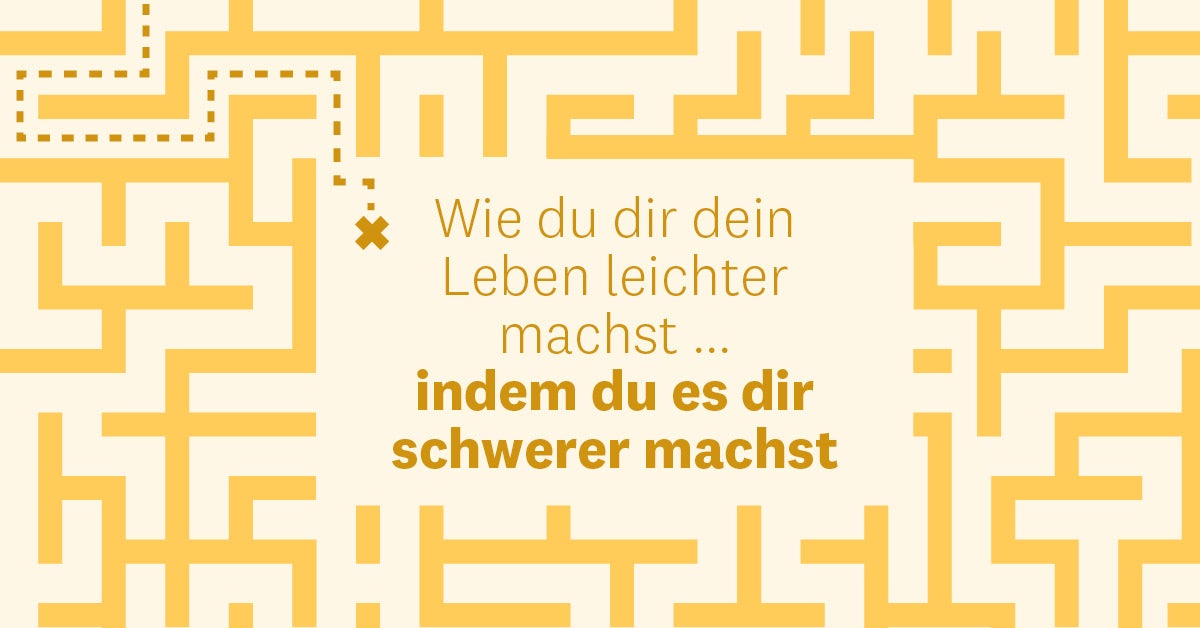 Das Leben schwer machen? Warum nicht?