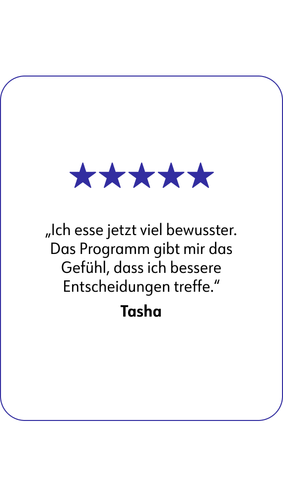 Tasha sagt: Ich esse jetzt viel bewusster. Das Programm gibt mir das Gefühl, dass ich bessere Entscheidungen treffe.