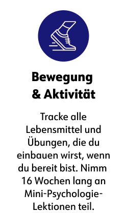 Bewegung &amp; Aktivität  Tracke alle Lebensmittel und Übungen, die du einbauen wirst, wenn du bereit bist. Nimm 16 Wochen lang an Mini-Psychologie-Lektionen teil.