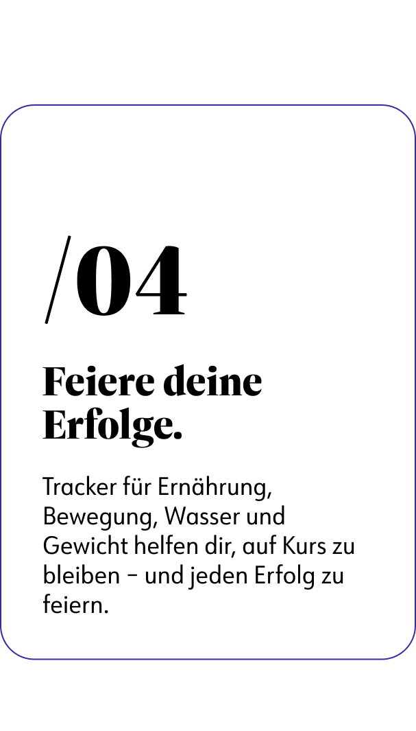 04 Feiere deine Erfolge: Tracker für Ernährung, Bewegung, Wasser und Gewicht helfen dir, ouf Kurs zu bleiben- und jeden Erfolg zu feiern.