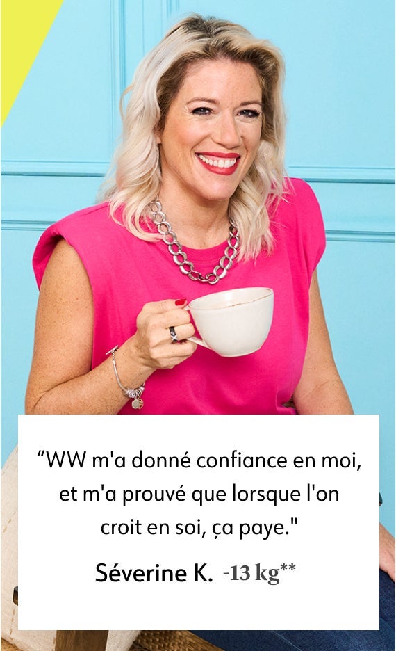 WW m'a donné confiance en moi, et m'a prouvé que lorsque l'on croit en soi, ça paye. Séverine K. -13 kg**