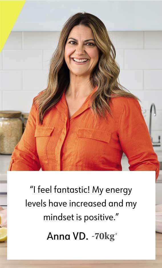 "l feel fantastic! My energy levels have increased and my mindset is positive." Anna VD. -70kg'