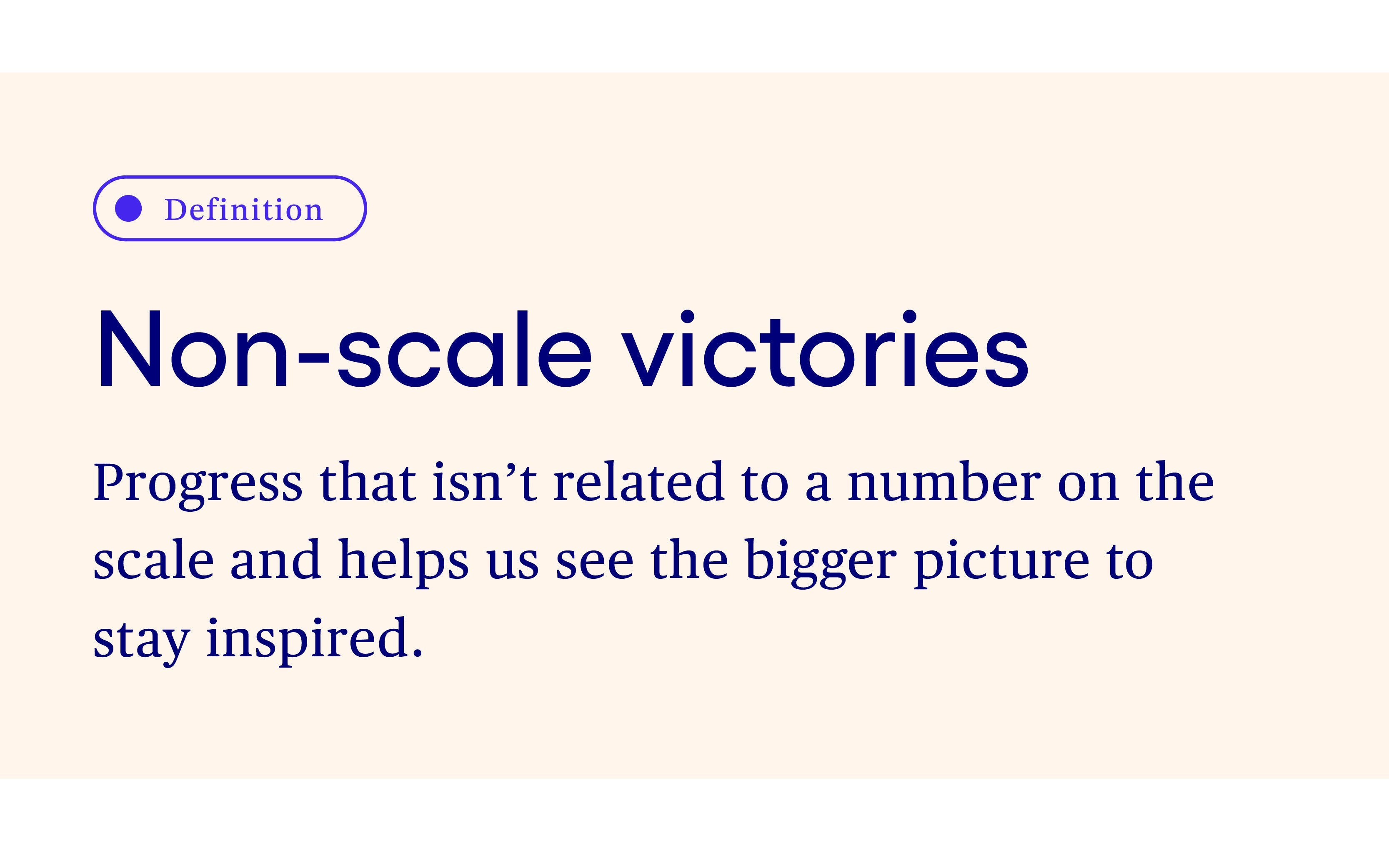Definition: Non-scale victories - Progress that isn't related to a number on the scale and helps us see the bigger picture to stay inspired. Definition: Non-scale victories - Progress that isn't related to a number on the scale and helps us see the bigger picture to stay inspired.