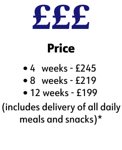 Price, 4 weeks - £245, 8 weeks - £219, 12 weeks - £199 (includes delivery of all daily  meals and snacks)*