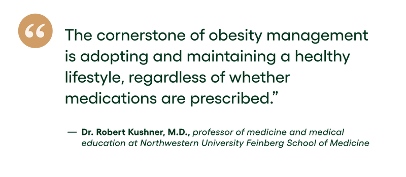 Quote: The cornerstone of obesity management is adopting and maintaining a healthy lifestyle, regardless of whether medications are prescribed. - Dr. Robert Kushner, M.D., professor of medicine and medical education at Northwestern University Feinberg School of Medicine