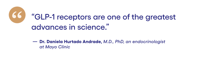 quote: GLP-1 receptors are one of the greatest advances in science. _ Dr. Daniela Hurtado Andrade, M.D., PhD, an endocrinologist at Mayo Clinic