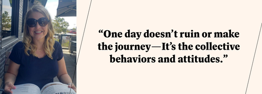 WW member Dana R said: One day doesn't ruin or make the journey—It's the collective behaviors and attitudes.