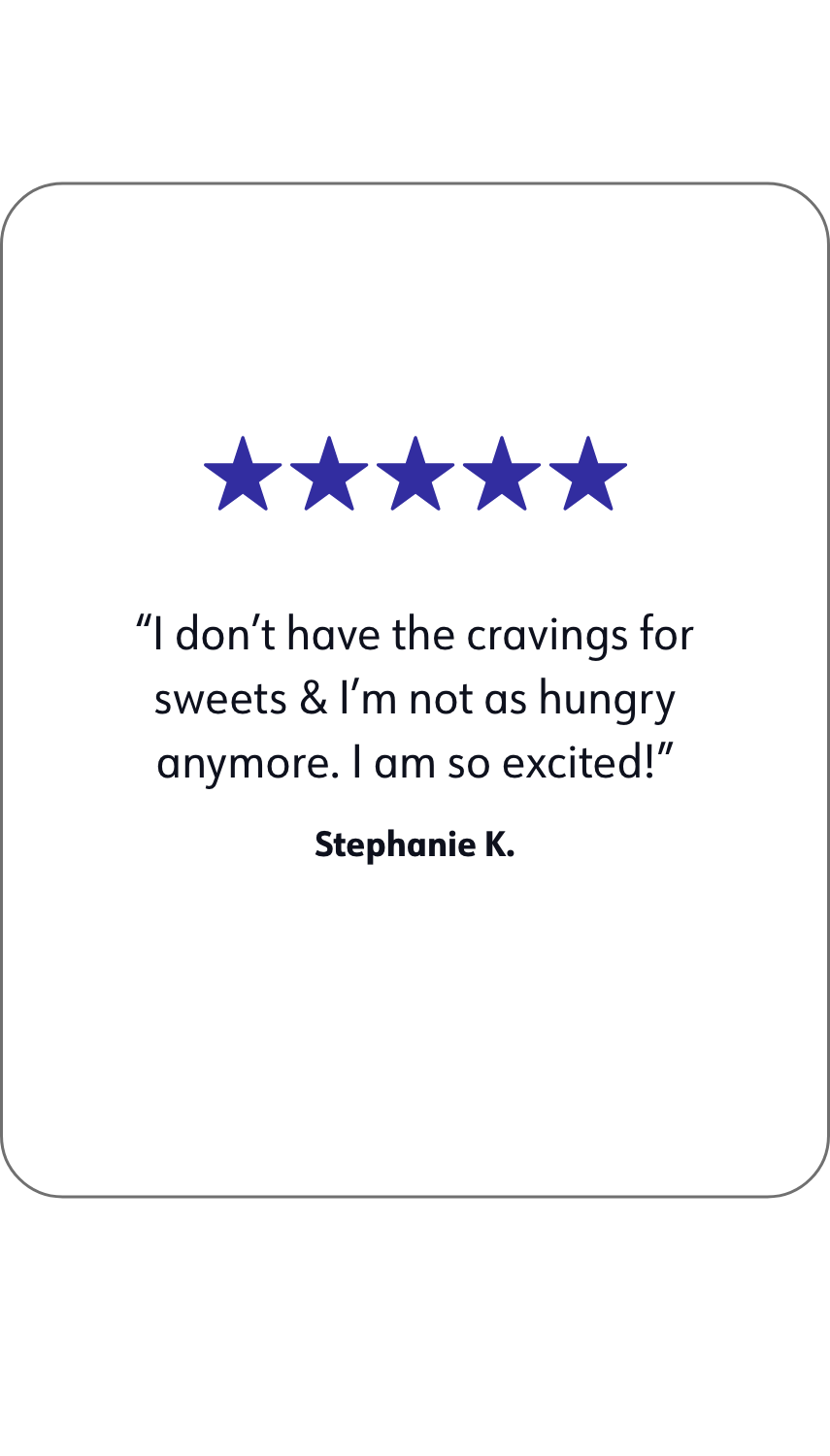 A quote of WW member Stephanie K.that says: I don't have the cravings for sweets & I'm not as hungry anymore. I am so excited!