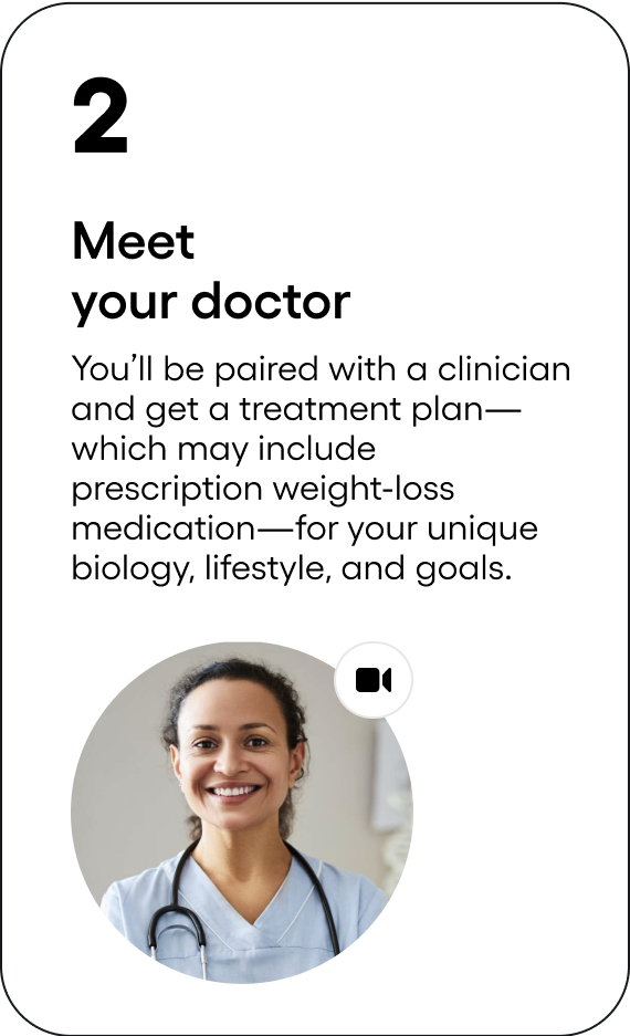 Meet your medical professional - If eligible, you'll review your assessment with a board-certified clinician and work together to develop your treatment plan.