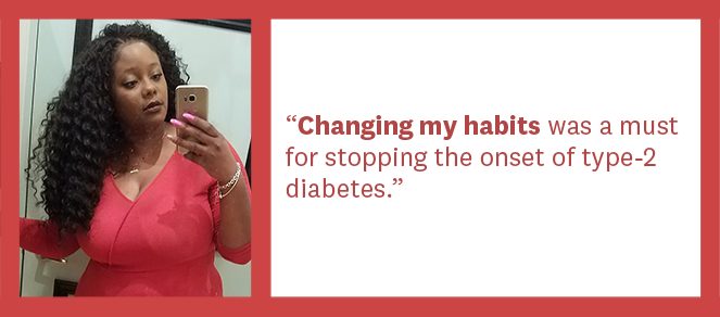 Quote from Alisia M. &quot;Changing my habits was a must for stopping the onset of type-2 diabetes&quot;